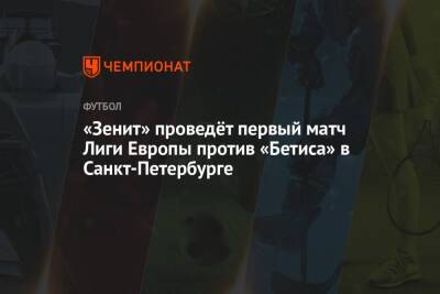 «Зенит» проведёт первый матч Лиги Европы против «Бетиса» в Санкт-Петербурге - championat.com - Россия - Англия - Санкт-Петербург - Швейцария - Турция - Германия - Франция - Испания - Сербия - Монако