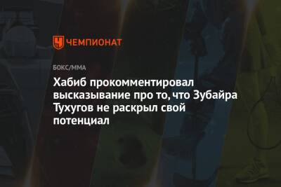 Хабиб Нурмагомедов - Зубайра Тухугов - Хабиб прокомментировал высказывание про то, что Зубайра Тухугов не раскрыл свой потенциал - championat.com