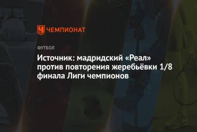 Источник: мадридский «Реал» против повторения жеребьёвки 1/8 финала Лиги чемпионов - championat.com - Франция - Мадрид