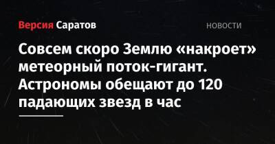 Совсем скоро Землю «накроет» метеорный поток-гигант. Астрономы обещают до 120 падающих звезд в час - nversia.ru - Россия - Саратовская обл.