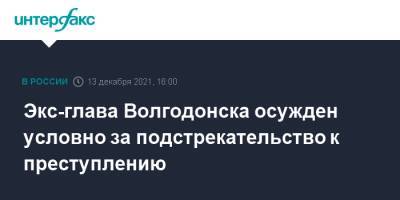 Экс-глава Волгодонска осужден условно за подстрекательство к преступлению - interfax.ru - Москва - Россия - Ростовская обл. - Волгодонск