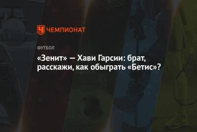 «Зенит» — Хави Гарсии: брат, расскажи, как обыграть «Бетис»? - championat.com - Россия - Санкт-Петербург - Франция - Монако