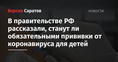 Татьяна Голикова - В правительстве РФ рассказали, станут ли обязательными прививки от коронавируса для детей - nversia.ru - Россия