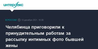 Челябинца приговорили к принудительным работам за рассылку интимных фото бывшей жены - interfax.ru - Москва - Россия - Челябинск - район Советский, Челябинск
