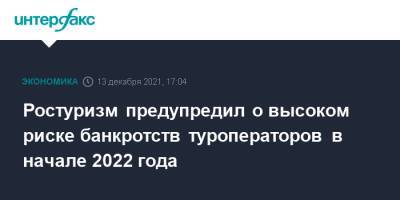 Ростуризм предупредил о высоком риске банкротств туроператоров в начале 2022 года - interfax.ru - Москва