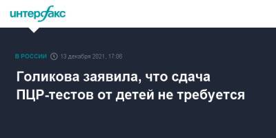 Татьяна Голикова - Голикова заявила, что сдача ПЦР-тестов от детей не требуется - interfax.ru - Москва - Россия