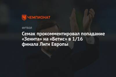 Сергей Семак - Семак прокомментировал попадание «Зенита» на «Бетис» в 1/16 финала Лиги Европы - championat.com