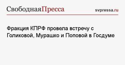 Татьяна Голикова - Анна Попова - Михаил Мурашко - Фракция КПРФ провела встречу с Голиковой, Мурашко и Поповой в Госдуме - svpressa.ru - Россия