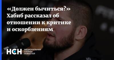 Хабиб Нурмагомедов - «Должен бычиться?» Хабиб рассказал об отношении к критике и оскорблениям - nsn.fm