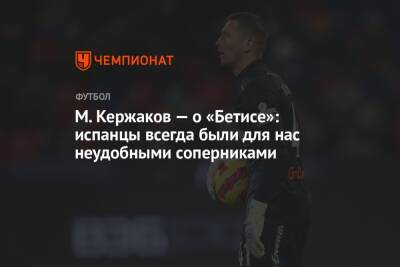 Михаил Кержаков - М. Кержаков — о «Бетисе»: испанцы всегда были для нас неудобными соперниками - championat.com - Санкт-Петербург - Испания