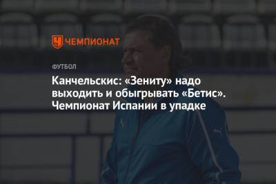 Сергей Семак - Андрей Канчельскис - Канчельскис: «Зениту» надо выходить и обыгрывать «Бетис». Чемпионат Испании в упадке - championat.com - Россия - Испания