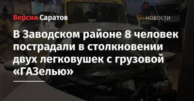 В Заводском районе 8 человек пострадали в столкновении двух легковушек с грузовой «ГАЗелью» - nversia.ru - Саратовская обл. - Саратов - район Заводский, Саратов
