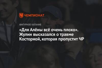 Александр Жулин - Алена Косторная - Валентина Сивкович - «Для Алёны всё очень плохо». Жулин высказался о травме Косторной, которая пропустит ЧР - championat.com - Россия - Санкт-Петербург