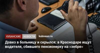 Довез в больницу и скрылся: в Краснодаре ищут водителя, сбившего пенсионерку на «зебре» - kubnews.ru - Краснодарский край - Краснодар - Краснодар