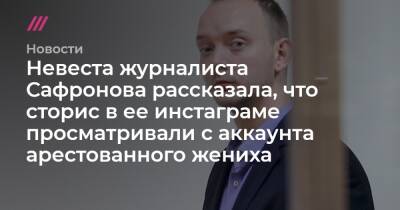 Невеста журналиста Сафронова рассказала, что сторис в ее инстаграме просматривали с аккаунта арестованного жениха - tvrain.ru