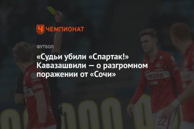 Анзор Кавазашвили - «Судьи убили «Спартак!» Кавазашвили — о разгромном поражении от «Сочи» - championat.com - Москва - Сочи