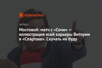 Александр Мостовой - Мостовой: матч с «Сочи» — иллюстрация всей карьеры Витории в «Спартаке». Скучать не буду - championat.com - Сочи