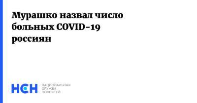 Михаил Мурашко - Мурашко назвал число больных COVID-19 россиян - nsn.fm - Россия