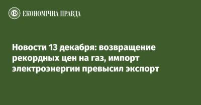 Новости 13 декабря: возвращение рекордных цен на газ, импорт электроэнергии превысил экспорт - epravda.com.ua - Украина - Германия