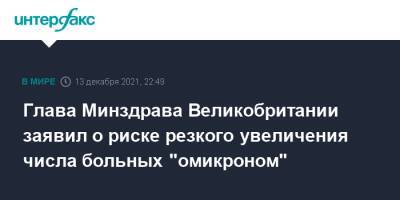 Глава Минздрава Великобритании заявил о риске резкого увеличения числа больных "омикроном" - interfax.ru - Москва - Англия - Великобритания