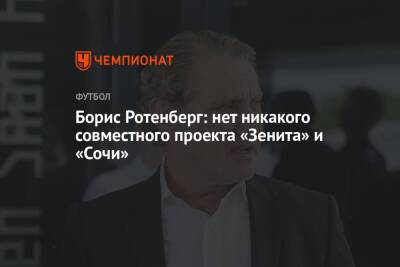 Борис Ротенберг - Борис Ротенберг: нет никакого совместного проекта «Зенита» и «Сочи» - championat.com - Россия - Санкт-Петербург - Сочи