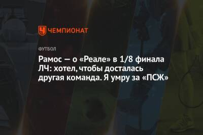 Серхио Рамос - Рамос — о «Реале» в 1/8 финала ЛЧ: хотел, чтобы досталась другая команда. Я умру за «ПСЖ» - championat.com - Сантьяго