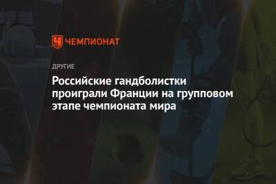 Российские гандболистки проиграли Франции на групповом этапе чемпионата мира - championat.com - Россия - Франция - Швеция - Словения - Черногория