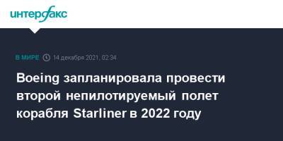 Boeing запланировала провести второй непилотируемый полет корабля Starliner в 2022 году - interfax.ru - Москва