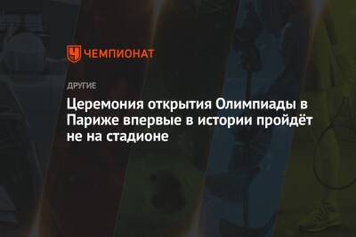 Церемония открытия Олимпиады в Париже впервые в истории пройдёт не на стадионе - championat.com - Париж