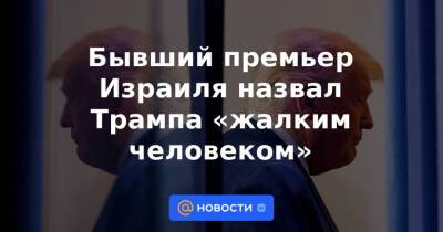 Дональд Трамп - Биньямин Нетаньяху - Джо Байден - Бывший премьер Израиля назвал Трампа «жалким человеком» - news.mail.ru - США - Израиль