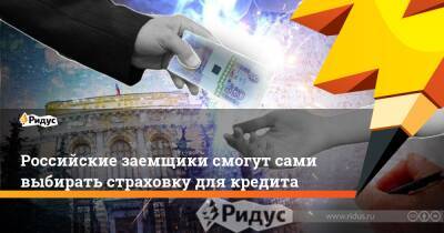 Российские заемщики смогут сами выбирать страховку для кредита - ridus.ru