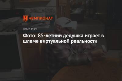 Фото: 85-летний дедушка играет в шлеме виртуальной реальности - championat.com
