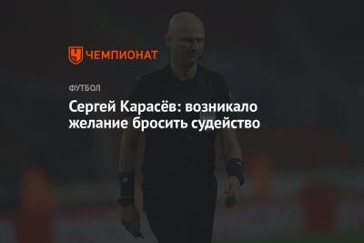 Сергей Карасев - Сергей Карасёв: возникало желание бросить судейство - championat.com