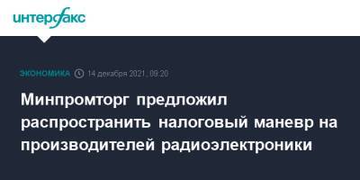 Минпромторг предложил распространить налоговый маневр на производителей радиоэлектроники - interfax.ru - Москва - Россия