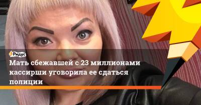 Ирина Волк - Мать сбежавшей с 23 миллионами кассирши уговорила ее сдаться полиции - ridus.ru - Россия - Ачинск - Того