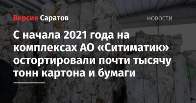 С начала 2021 года на комплексах АО «Ситиматик» остортировали почти тысячу тонн картона и бумаги - nversia.ru - Саратовская обл.