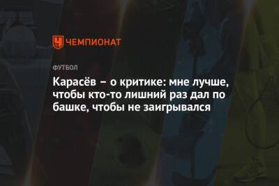 Сергей Карасев - Карасёв – о критике: мне лучше, чтобы кто-то лишний раз дал по башке, чтобы не заигрывался - championat.com