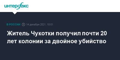 Житель Чукотки получил почти 20 лет колонии за двойное убийство - interfax.ru - Москва - Чукотка