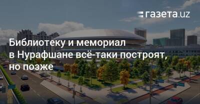 Библиотеку и мемориал в Нурафшане всё-таки построят, но позже - gazeta.uz - Узбекистан