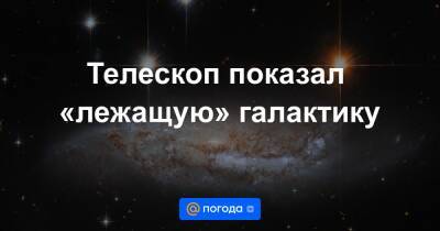 Анна Лысенко - Телескоп показал «лежащую» галактику - news.mail.ru