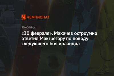 Конор Макгрегор - Ислам Махачев - Джастин Гэтжи - Чарльз Оливейрой - «30 февраля». Махачев остроумно ответил Макгрегору по поводу следующего боя ирландца - championat.com - Ирландия
