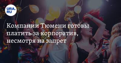 Компании Тюмени готовы платить за корпоратив, несмотря на запрет - ura.news - Тюмень - Тюменская обл.