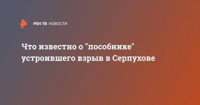 Что известно о "пособнике" устроившего взрыв в Серпухове - ren.tv - Серпухов