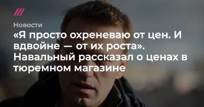 «Я просто охреневаю от цен. И вдвойне ― от их роста». Навальный рассказал о ценах в тюремном магазине - tvrain.ru