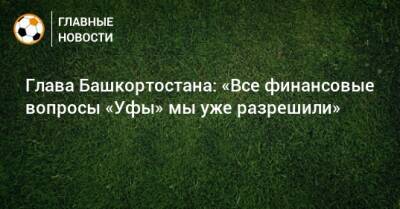 Радий Хабиров - Шамиль Газизов - Глава Башкортостана: «Все финансовые вопросы «Уфы» мы уже разрешили» - bombardir.ru - Башкирия - Уфа