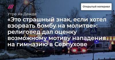 «Это страшный знак, если хотел взорвать бомбу на молитве»: религовед дал оценку возможному мотиву нападения на гимназию в Серпухове - tvrain.ru