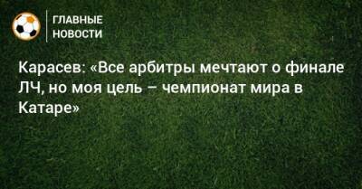 Сергей Карасев - Карасев: «Все арбитры мечтают о финале ЛЧ, но моя цель – чемпионат мира в Катаре» - bombardir.ru - Санкт-Петербург - Катар