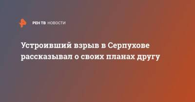 Устроивший взрыв в Серпухове рассказывал о своих планах другу - ren.tv - Серпухов