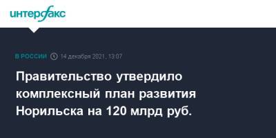 Михаил Мишустин - Правительство утвердило комплексный план развития Норильска на 120 млрд руб. - interfax.ru - Москва - Россия - Норильск - Норильск