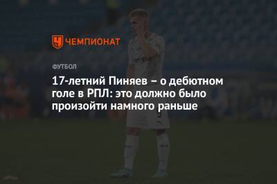 Сергей Пиняев - 17-летний Пиняев – о дебютном голе в РПЛ: это должно было произойти намного раньше - championat.com - Россия